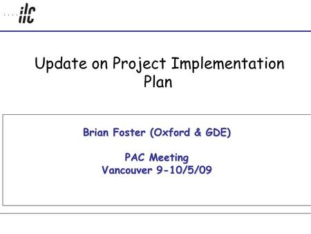 Update on Project Implementation Plan Brian Foster (Oxford & GDE) PAC Meeting Vancouver 9-10/5/09.