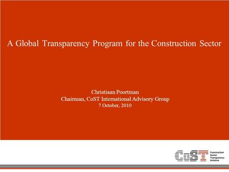A Global Transparency Program for the Construction Sector Christiaan Poortman Chairman, CoST International Advisory Group 7 October, 2010.