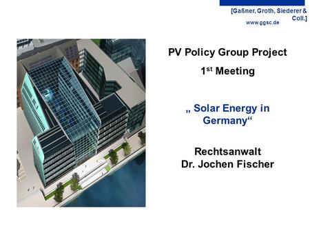 [Gaßner, Groth, Siederer & Coll.] Dr. Jochen FischerPV Policy Group ProjectSolar Energy in Germany 1 st Meeting1 www.ggsc.de PV Policy Group Project 1.