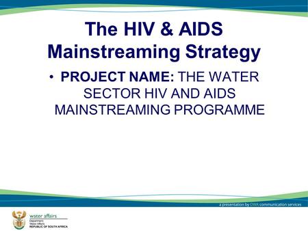 1 The HIV & AIDS Mainstreaming Strategy PROJECT NAME: THE WATER SECTOR HIV AND AIDS MAINSTREAMING PROGRAMME.