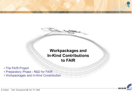 D. Krämer - Tech. Discussions GB, Oct. 11 th, 2006 Workpackages and In-Kind Contributions to FAIR The FAIR Project Preparatory Phase - R&D for FAIR Workpackages.