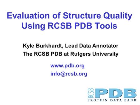 Evaluation of Structure Quality Using RCSB PDB Tools  Kyle Burkhardt, Lead Data Annotator The RCSB PDB at Rutgers University.