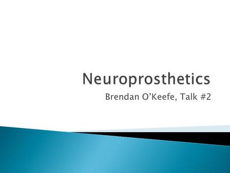 Brendan O’Keefe, Talk #2.  Neuroprosthetics are devices implanted in the body that simulate the function of an organ or organ system that has since failed.