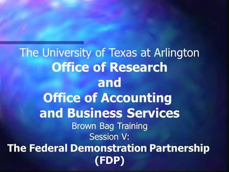 The University of Texas at Arlington Office of Research and Office of Accounting and Business Services Brown Bag Training Session V: The Federal Demonstration.