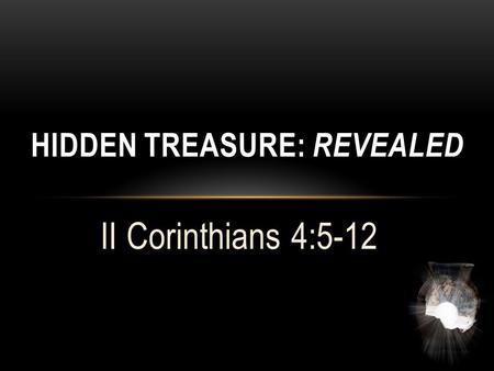 II Corinthians 4:5-12 HIDDEN TREASURE: REVEALED. Hidden Treasure: Revealed II Corinthians 4:5,6 “For we do not preach ourselves, but Jesus Christ as Lord,