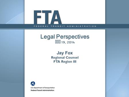 Legal Perspectives May 19, 2014 Jay Fox Regional Counsel FTA Region III.