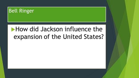 Bell Ringer  How did Jackson influence the expansion of the United States?