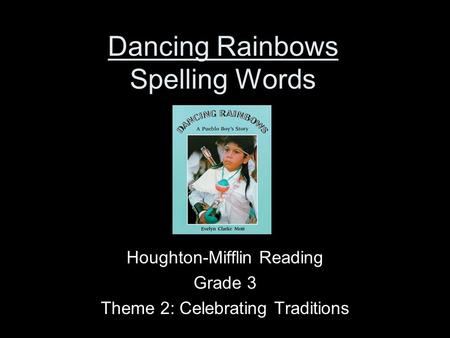 Dancing Rainbows Spelling Words Houghton-Mifflin Reading Grade 3 Theme 2: Celebrating Traditions.