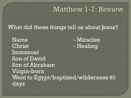 What did these things tell us about Jesus? - Name- Miracles - Christ- Healing - Immanuel - Son of David - Son of Abraham - Virgin-born - Went to Egypt/baptized/wilderness.