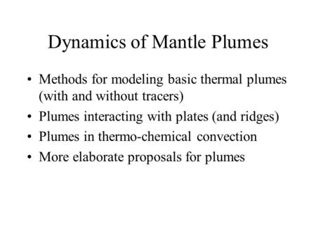 Dynamics of Mantle Plumes Methods for modeling basic thermal plumes (with and without tracers) Plumes interacting with plates (and ridges) Plumes in thermo-chemical.