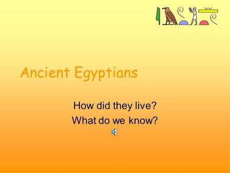 Ancient Egyptians How did they live? What do we know?