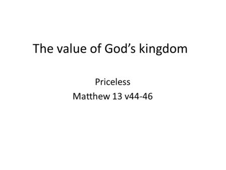 The value of God’s kingdom Priceless Matthew 13 v44-46.