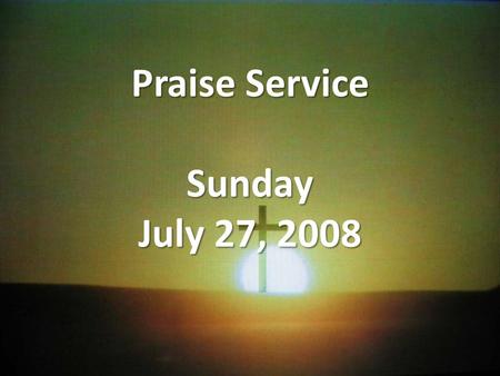 Praise Service Sunday July 27, 2008. Order of Service Pre-Service Pre-Service – I Could Sing Of Your Love Forever Welcome Welcome Worship Worship – God.