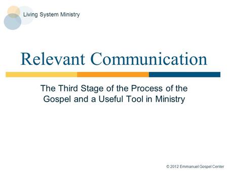 © 2012 Emmanuel Gospel Center Living System Ministry Relevant Communication The Third Stage of the Process of the Gospel and a Useful Tool in Ministry.