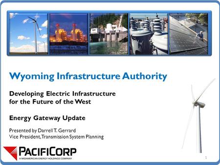 Wyoming Infrastructure Authority Developing Electric Infrastructure for the Future of the West Energy Gateway Update Presented by Darrell T. Gerrard Vice.