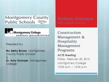Perkins Overview with a special focus on Construction Management & Hospitality Management Programs ACTE Meeting Friday, February 20, 2015 Montgomery College.