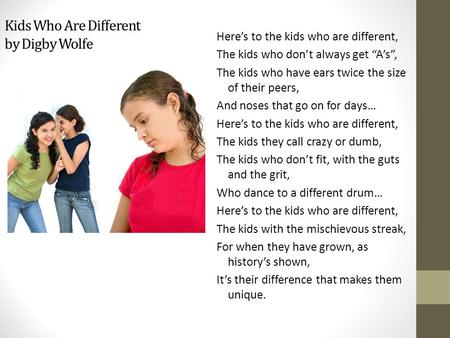 Kids Who Are Different by Digby Wolfe Here’s to the kids who are different, The kids who don’t always get “A’s”, The kids who have ears twice the size.