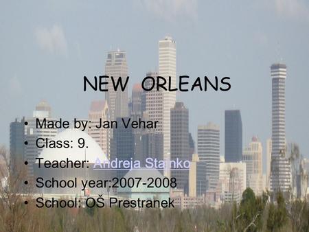 NEW ORLEANS Made by: Jan Vehar Class: 9. Teacher: Andreja StajnkoAndreja Stajnko School year:2007-2008 School: OŠ Prestranek.