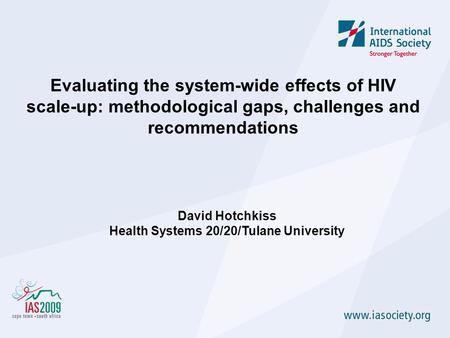 Evaluating the system-wide effects of HIV scale-up: methodological gaps, challenges and recommendations David Hotchkiss Health Systems 20/20/Tulane University.