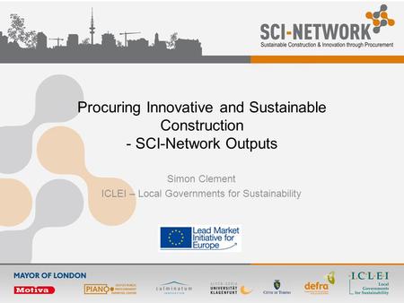 Procuring Innovative and Sustainable Construction - SCI-Network Outputs Simon Clement ICLEI – Local Governments for Sustainability.