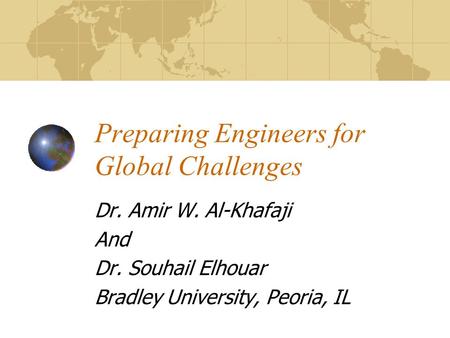 Preparing Engineers for Global Challenges Dr. Amir W. Al-Khafaji And Dr. Souhail Elhouar Bradley University, Peoria, IL.