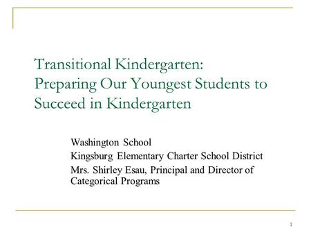 Transitional Kindergarten: Preparing Our Youngest Students to Succeed in Kindergarten Washington School Kingsburg Elementary Charter School District Mrs.