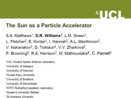 The Sun as a Particle Accelerator S.A. Matthews 1, D.R. Williams 1, L.M. Green 1, L. Fletcher 2, E. Kontar 2, I. Hannah 2, A.L. MacKinnon 2, V. Nakariakov.