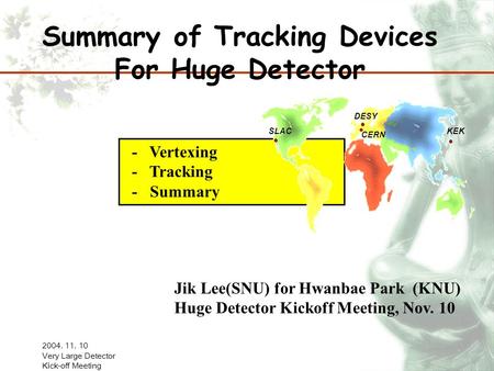 2004. 11. 10 Very Large Detector Kick-off Meeting - Vertexing - Tracking - Summary Summary of Tracking Devices For Huge Detector Jik Lee(SNU) for Hwanbae.