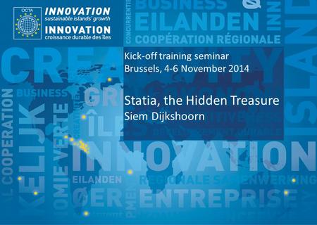 TSI Project Funded by Implemented by Kick-off training seminar Brussels, 4-6 November 2014 Statia, the Hidden Treasure Siem Dijkshoorn.