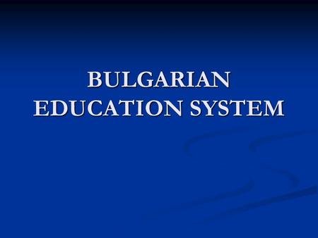 BULGARIAN EDUCATION SYSTEM. Bulgarian Education System Pre-school education and training School educationHigher education.