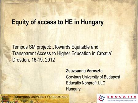 Equity of access to HE in Hungary Zsuzsanna Veroszta Corvinus University of Budapest Educatio Nonprofit LLC Hungary Tempus SM project: „Towards Equitable.