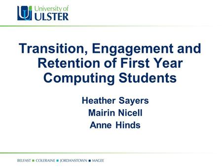 Transition, Engagement and Retention of First Year Computing Students Heather Sayers Mairin Nicell Anne Hinds.