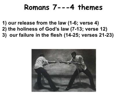 1) our release from the law (1-6; verse 4) 2) the holiness of God’s law (7-13; verse 12) 3)our failure in the flesh (14-25; verses 21-23) Romans 7---4.