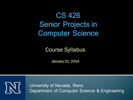 Course Syllabus January 21, 2014 CS 426 Senior Projects in Computer Science University of Nevada, Reno Department of Computer Science & Engineering.