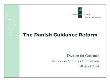 Division for Guidance The Danish Ministry of Education 28 April 2004 The Danish Guidance Reform.