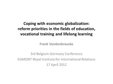 Coping with economic globalization: reform priorities in the fields of education, vocational training and lifelong learning Frank Vandenbroucke 3rd Belgium-Germany.