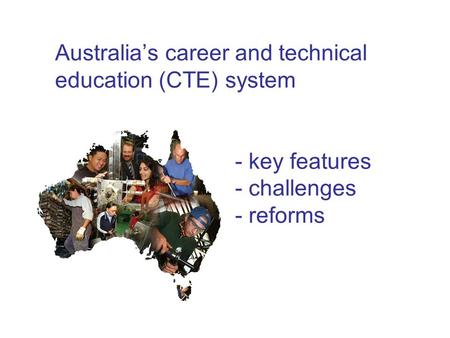 Australia’s career and technical education (CTE) system - key features - challenges - reforms.