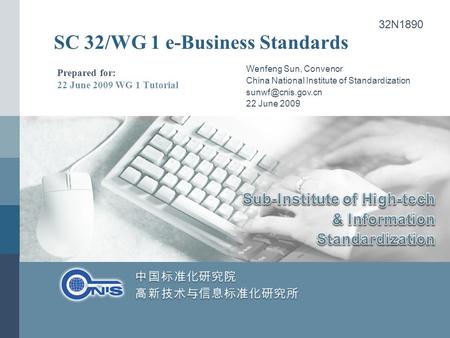 SC 32/WG 1 e-Business Standards Prepared for: 22 June 2009 WG 1 Tutorial Wenfeng Sun, Convenor China National Institute of Standardization