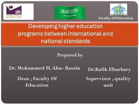 Prepared by Developing higher education programs between international and national standards Dr. Mohammed H. Abu- Rasain Dr.Rafik Elbarbary Dean, Faculty.