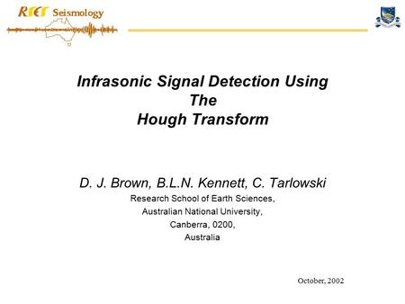 October, 2002 Infrasonic Signal Detection Using The Hough Transform D. J. Brown, B.L.N. Kennett, C. Tarlowski Research School of Earth Sciences, Australian.