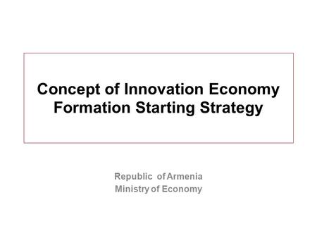 Concept of Innovation Economy Formation Starting Strategy Republic of Armenia Ministry of Economy.