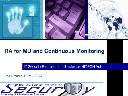 IT Security Requirements Under the HITECH Act RA for MU and Continuous Monitoring Lisa Broome, RPMS ISSO.
