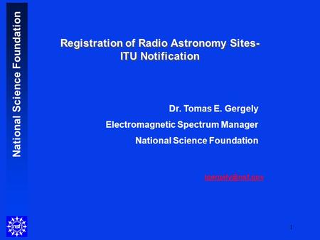 National Science Foundation 1 Dr. Tomas E. Gergely Electromagnetic Spectrum Manager National Science Foundation Registration of Radio.