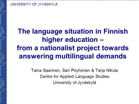UNIVERSITY OF JYVÄSKYLÄ The language situation in Finnish higher education – from a nationalist project towards answering multilingual demands Taina Saarinen,