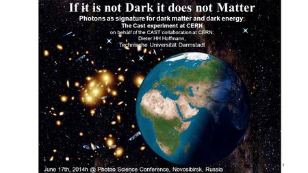 1 If it is not Dark it does not Matter Photons as signature for dark matter and dark energy : The Cast experiment at CERN on behalf of the CAST collaboration.