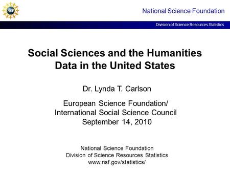 Social Sciences and the Humanities Data in the United States National Science Foundation Division of Science Resources Statistics Dr. Lynda T. Carlson.