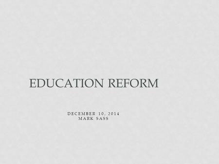 DECEMBER 10, 2014 MARK SASS EDUCATION REFORM. GOALS FOR TODAY Overview of three main pieces of legislation that impact our practice NCLB RTT SB 191 Philosophical.