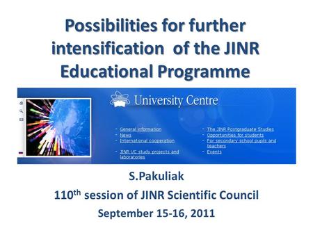 Possibilities for further intensification of the JINR Educational Programme S.Pakuliak 110 th session of JINR Scientific Council September 15-16, 2011.
