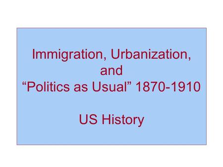 Immigration, Urbanization, and “Politics as Usual” 1870-1910 US History.