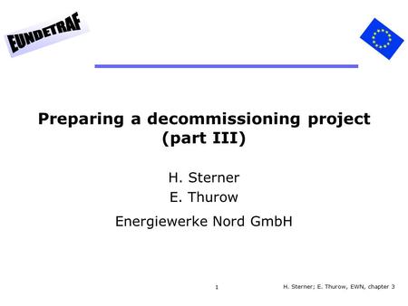 1 Preparing a decommissioning project (part III) H. Sterner E. Thurow Energiewerke Nord GmbH H. Sterner; E. Thurow, EWN, chapter 3.